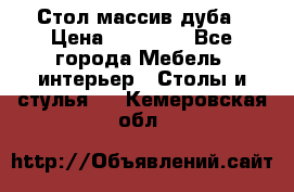 Стол массив дуба › Цена ­ 17 000 - Все города Мебель, интерьер » Столы и стулья   . Кемеровская обл.